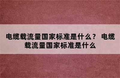 电缆载流量国家标准是什么？ 电缆载流量国家标准是什么